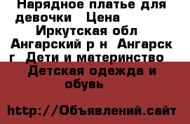 Нарядное платье для девочки › Цена ­ 1 000 - Иркутская обл., Ангарский р-н, Ангарск г. Дети и материнство » Детская одежда и обувь   